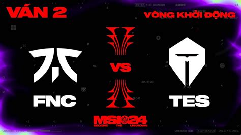 Fnc Vs Tes V N Msi V Ng Kh I Ng Youtube