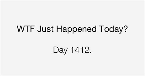 Day 1412 What The Fuck Just Happened Today