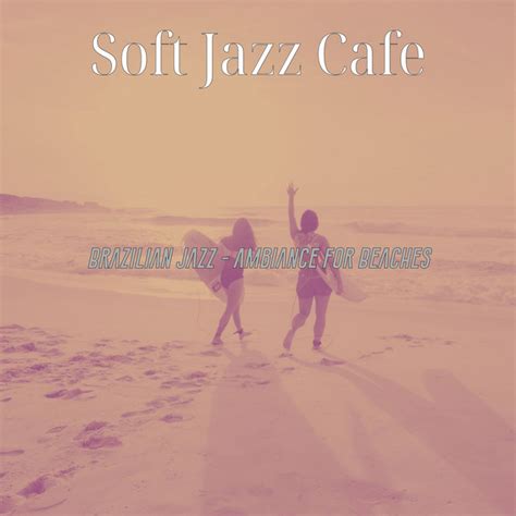 Brazilian Jazz Ambiance For Beaches Album By Soft Jazz Cafe Spotify