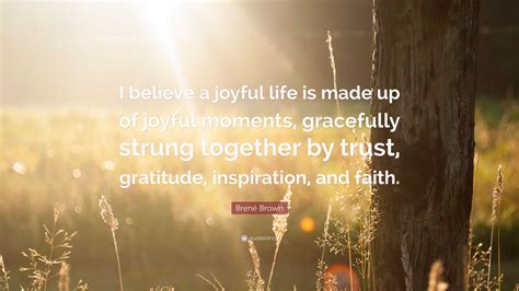 Brené Brown Quote I Believe A Joyful Life Is Made Up Of Joyful