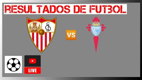 Sevilla Vs Celta De Vigo En Vivo Resultados Liga Espa Ola Hoy