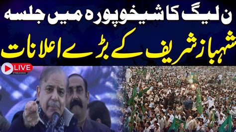 🔴 Live Pml N Power Show In Sheikhupura Shehbaz Sharif Speech Youtube