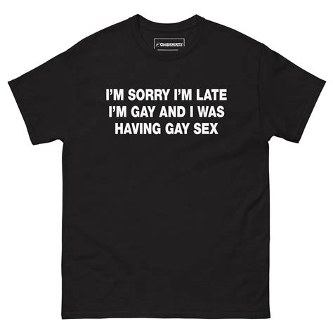 Im Sorry Im Late Im Gay And I Was Having Gay Sex Good Shirts