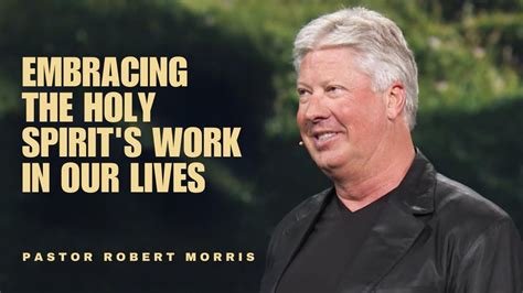 Embracing The Holy Spirit S Work In Our Lives Pastor Robert Morris Sermon Youtube