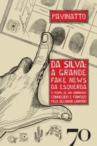 Da Silva A Grande Fake News Da Esquerda O Perfil De Um Criminoso