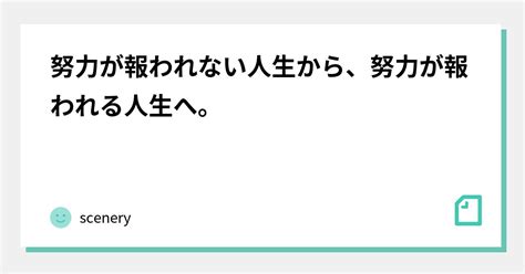 努力が報われない人生から、努力が報われる人生へ。｜scenery