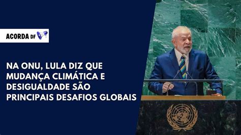 Na Onu Lula Diz Que Mudan A Clim Tica E Desigualdade S O Principais