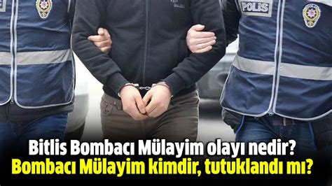 Bitlis Bombacı Mülayim olayı nedir Bombacı Mülayim kimdir tutuklandı