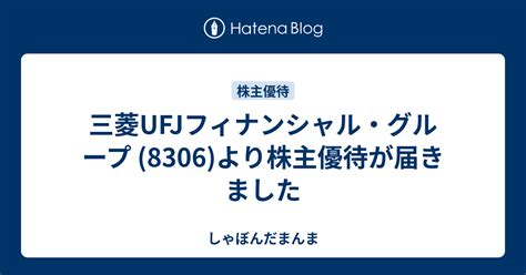 三菱ufjフィナンシャル・グループ 8306より株主優待が届きました しゃぼんだまんま