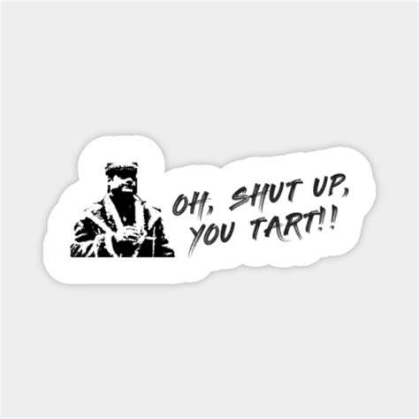 Oh Shut Up You Tart Del Boy Quote Del Boy Magnet Teepublic