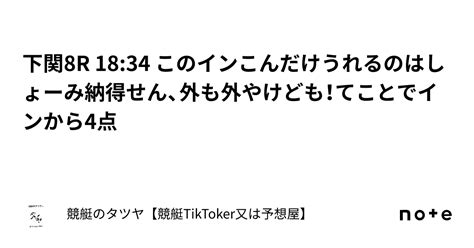 下関8r 18 34 このインこんだけうれるのはしょーみ納得せん、外も外やけども！てことでインから4点｜競艇のタツヤ【競艇tiktoker又は競艇予想屋】