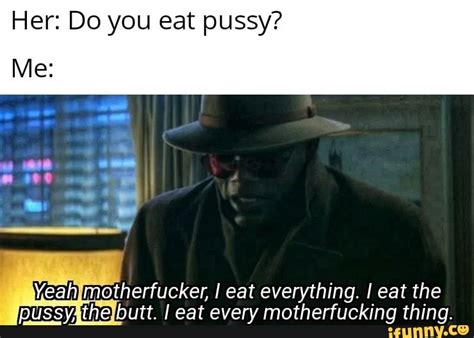 Her Do You Eat Pussy Me Yeah Motherfucker I Eat Everything I Eat The Pussy The Butt I Eat