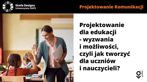 Projektowanie dla edukacji wyzwania i możliwości czyli jak tworzyć