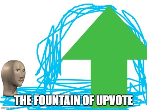the fountain of upvote - Imgflip