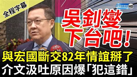 【全程字幕】與宏國斷交82年情誼掰了 前外交官介文汲吐原因爆「犯這錯誤」：吳釗燮下台吧！ Chinatimes Youtube