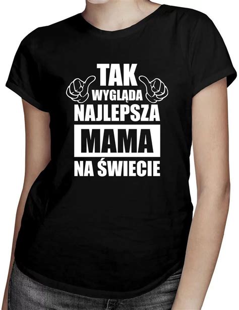 Tak Wygl Da Najlepsza Mama Na Wiecie Koszulka Poduszka Ceny I