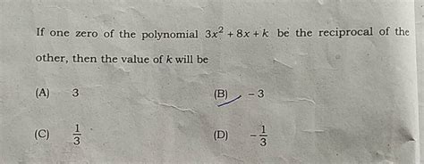 If One Zero Of The Polynomial 3x2 8x K Be The Reciprocal Of The Other Th