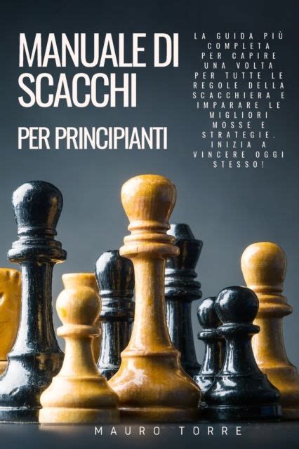 Mauro Torre Manuale di Scacchi per Principianti La guida più