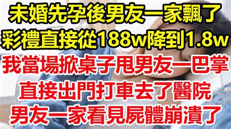 未婚先孕後男友一家飄了，彩禮直接從188w降到18w，我當場掀翻桌子甩男友一巴掌，直接出門打車去了醫院，男友一家看見屍體後崩潰了！心寄奇旅為人處世生活經驗情感故事彩礼花開富貴