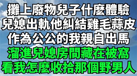 攤上廢物兒子什麽體驗，兒媳出軌他卻糾結雞毛蒜皮，作為公公的我親自出馬，偷偷溜進兒媳房間藏在被窩，看我怎麽收拾那個野男人【一觀奇趣】落日溫情