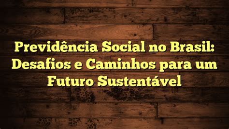 Previdência Social no Brasil Desafios e Caminhos para um Futuro