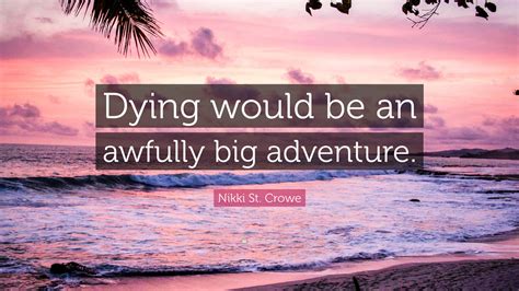 Nikki St Crowe Quote Dying Would Be An Awfully Big Adventure