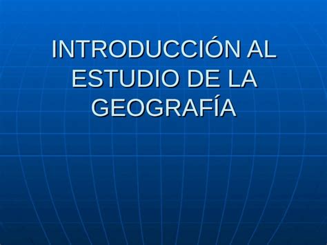 PPT INTRODUCCIÓN AL ESTUDIO DE LA GEOGRAFÍA 1 Qué es la geografía