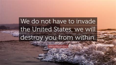 Nikita Khrushchev Quote We Do Not Have To Invade The United States