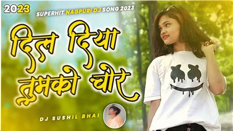 Dil Diya Tumko Chora New Nagpuri Dj Song New Nagpuri Song