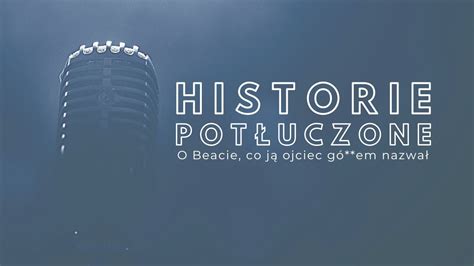 Historie potłuczone 136 O Beacie co ją ojciec gó em nazwał YouTube