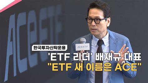 영상 Etf 리더 배재규 한국투자신탁운용 대표 Etf 새 이름은 Ace Youtube