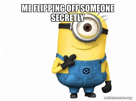 me flipping off someone secretly - Thoughtful Minion Meme Generator