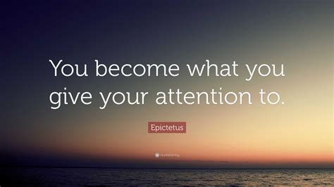 Epictetus Quote You Become What You Give Your Attention To