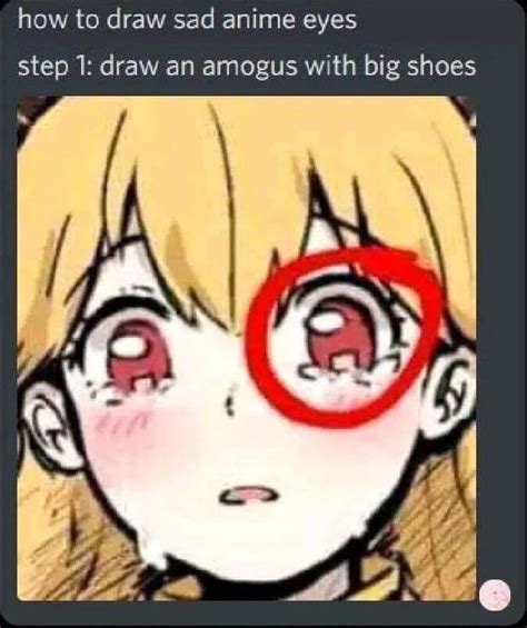 How To Draw Sad Anime Eyes Step 1 Draw An Amogus With Big Shoes Ifunny