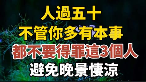 人過五十，不管你多有本事，都不要得罪這3個人，避免晚年淒涼！【中老年心語】養老 幸福人生 晚年幸福 深夜讀書 養生 佛 為人