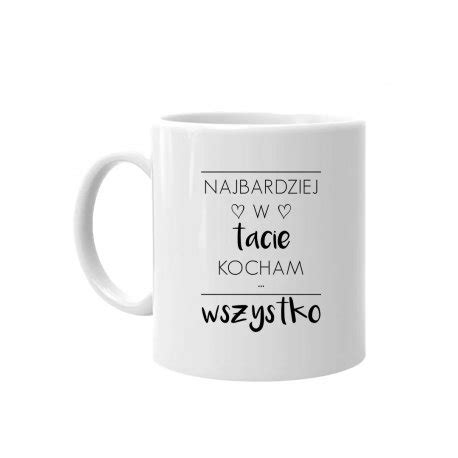 Najbardziej W Tacie Kocham Wszystko Kubek Ceramiczny Dla Taty