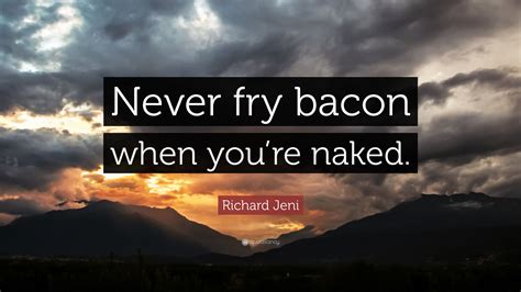 Richard Jeni Quote Never Fry Bacon When Youre Naked
