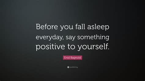 Enid Bagnold Quote: “Before you fall asleep everyday, say something ...