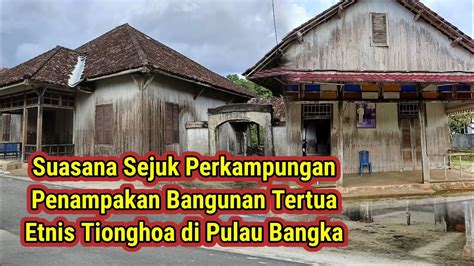 Perkampungan Tertua Etnis Tionghoa Di Pulau Bangka Rumah Tuanya Masih