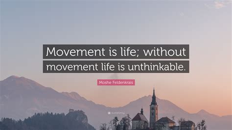 Moshe Feldenkrais Quote: “Movement is life; without movement life is ...