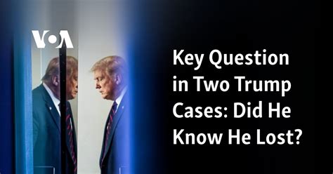 Key Question In Two Trump Cases Did He Know He Lost