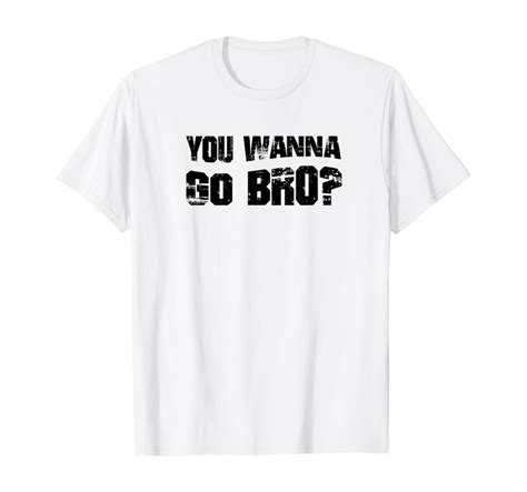 You Wanna Go Bro Funny Graphic Tee T Shirt Clothing