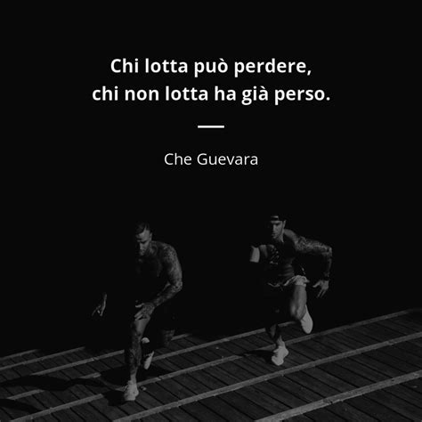 Chi Lotta Pu Perdere Chi Non Lotta Ha Gi Perso Che Guevara