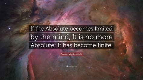 Swami Vivekananda Quote: “If the Absolute becomes limited by the mind ...