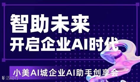 智助未来，开启企业ai时代 ——小美ai城企业ai助手创享会发现精彩城市生活 活动发布及直播平台！！