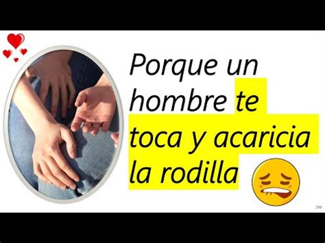 Que Significa Cuando Un Hombre Te Toca Y Acaricia La Rodilla Youtube