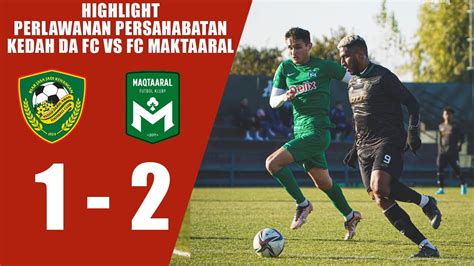 Highlight Kedah Darul Aman Fc Vs Fc Maktaaral Jelajah Pra Musim