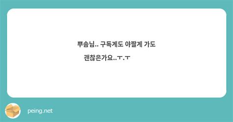 뿌솜님 구독계도 야짤계 가도 괜찮은가요ㅜㅜ🥹🥹🥹 Peing 質問箱