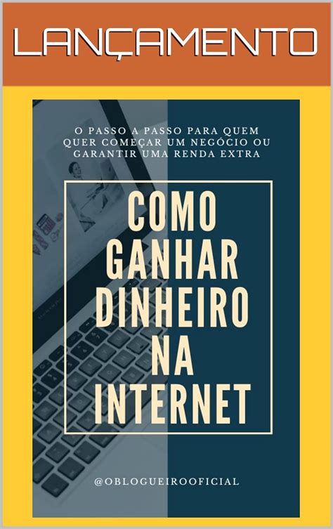 Como Ganhar Dinheiro Na Internet O Passo A Passo Para Quem Quer