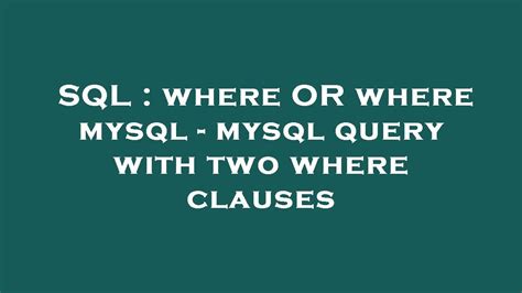 Sql Where Or Where Mysql Mysql Query With Two Where Clauses Youtube